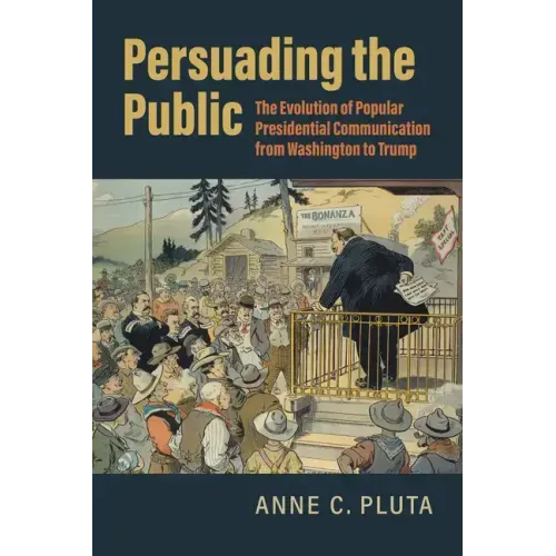 Persuading the Public: The Evolution of Popular Presidential Communication from Washington to Trump