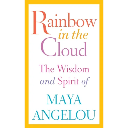 Rainbow in the Cloud: The Wisdom and Spirit of Maya Angelou