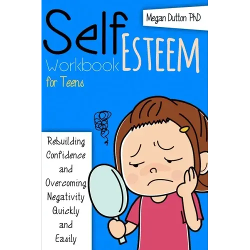 Self-Esteem Workbook for Teens: Rebuilding Confidence and Overcoming Negativity, Quickly and Easily