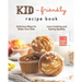 Kid-Friendly Recipe Cookbook: Delicious Ways to Make Your Kids Love Cooking and Eating Healthy