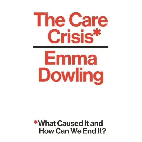 The Care Crisis: What Caused It and How Can We End It?