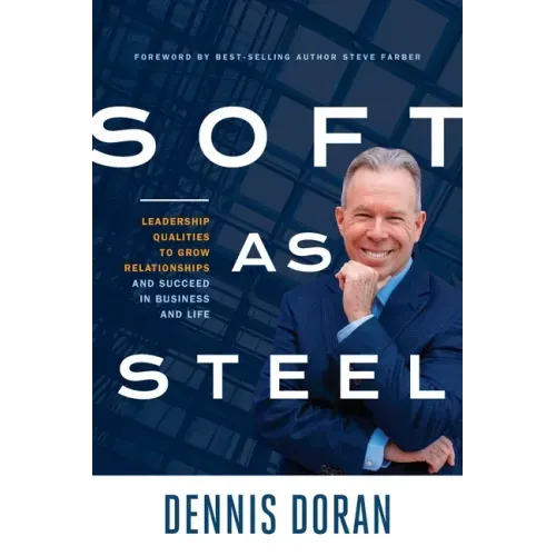 Soft as Steel: Leadership Qualities to Grow Relationships and Succeed in Business and Life