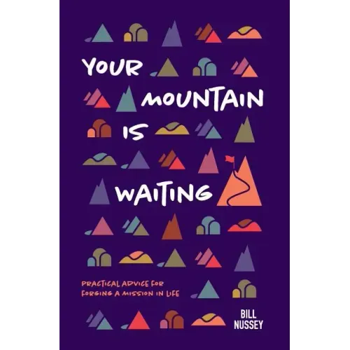 Your Mountain Is Waiting: Practical Advice For Forging A Mission In Life