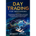Day Trading for Beginners: The Fundamental Bible of Markets. How to Find the Right Mindset to Make Money with the Best Strategies Related to Inve