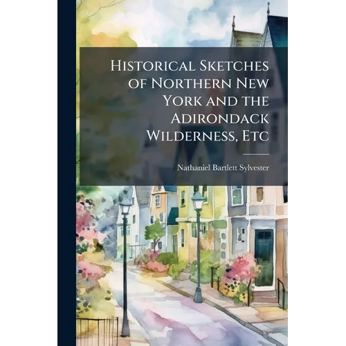 Historical Sketches of Northern New York and the Adirondack Wilderness, Etc