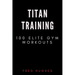 Titan Training: 100 Elite Gym Workouts