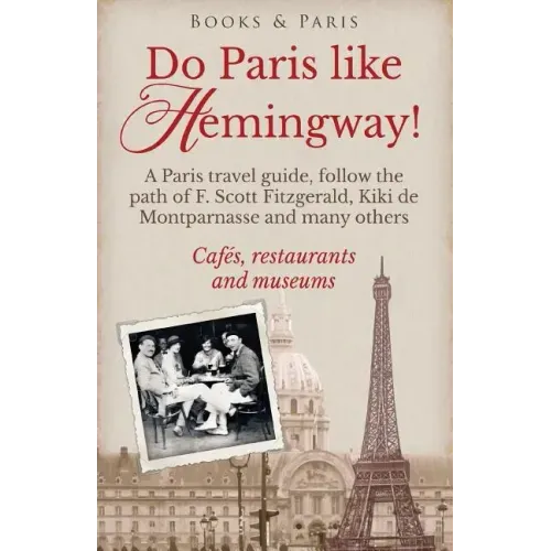 Do Paris like Hemingway!: A Paris travel guide, follow the path of F. Scott Fitzgerald, Kiki de Montparnasse and many others, cafés, restaurants
