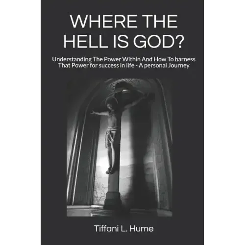 Where the Hell Is God?: Understanding the Power Within and How to Harness That Power - A Personal Journey