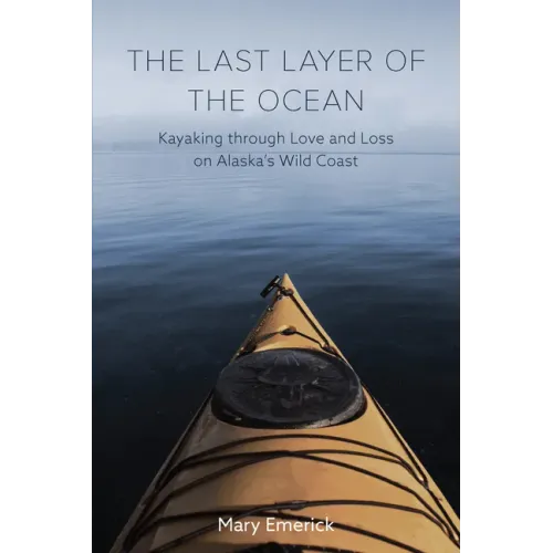 The Last Layer of the Ocean: Kayaking Through Love and Loss on Alaska's Wild Coast
