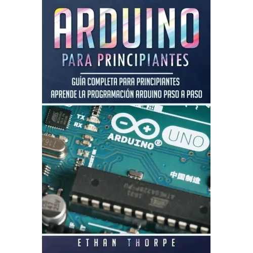 Arduino para principiantes: Guía completa para principiantes Aprende la programación Arduino paso a paso(Libro En Español/ Arduino Spanish Book Versio