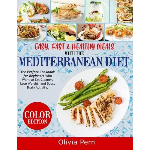 Easy, Fast, and Healthy Meals With the Mediterranean Diet: The Perfect Cookbook for Beginners Who Want to Eat Cleaner, Lose Weight, and Boost Brain Ac