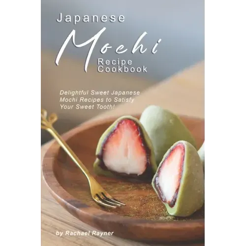 Japanese Mochi Recipe Cookbook: Delightful Sweet Japanese Mochi Recipes to Satisfy Your Sweet Tooth!