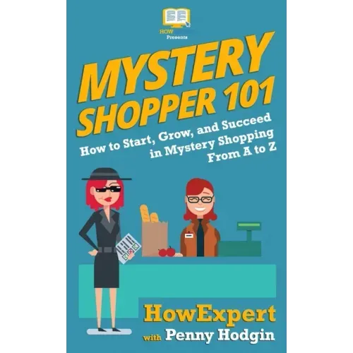 Mystery Shopper 101: How to Start, Grow, and Succeed in Mystery Shopping From A to Z
