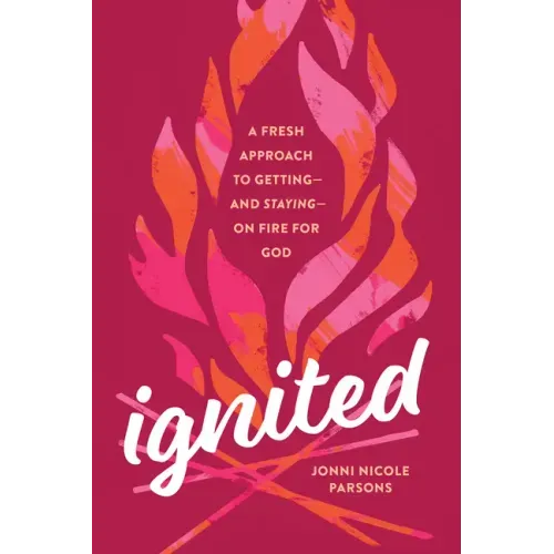Ignited: A Fresh Approach to Getting--And Staying--On Fire for God