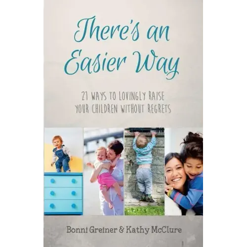 There's an Easier Way: 21 Ways to Lovingly Raise Your Children Without Regrets