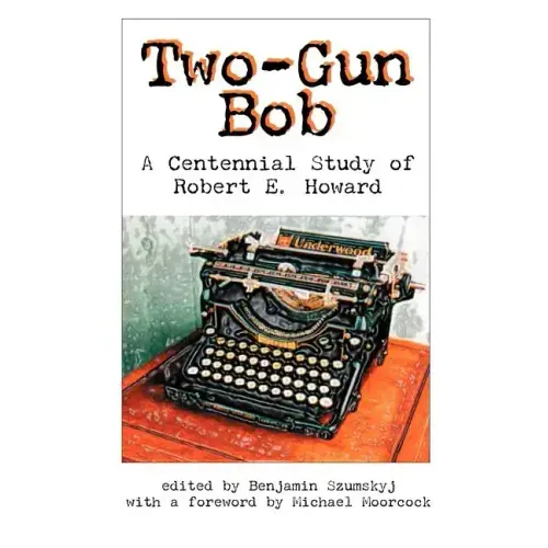 Two-Gun Bob: A Centennial Study of Robert E. Howard