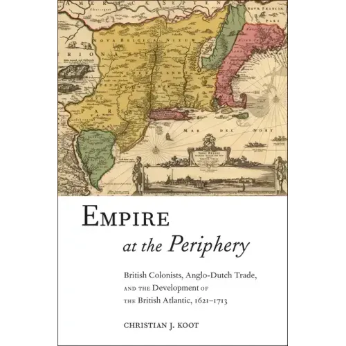 Empire at the Periphery: British Colonists, Anglo-Dutch Trade, and the Development of the British Atlantic, 1621-1713
