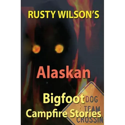 Rusty Wilson's Alaskan Bigfoot Campfire Stories
