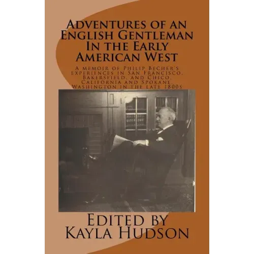 Adventures of an English Gentleman In the Early American West: A memoir of Philip Becher's experiences in San Francisco, Bakersfield, and Chico, Calif