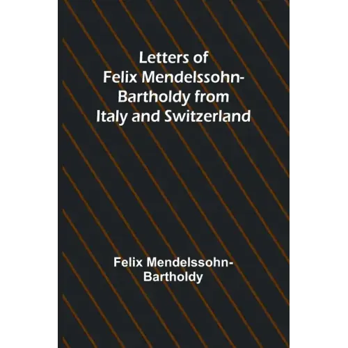 Letters of Felix Mendelssohn Bartholdy from Italy and Switzerland