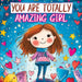 You Are Totally Amazing Girl: Inspiring and Motivational Stories with a Coloring Book to Spark Creativity, Build Confidence and Celebrate How Great