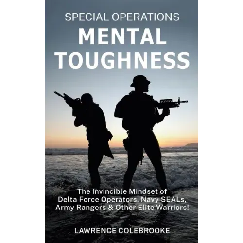 Special Operations Mental Toughness: The Invincible Mindset of Delta Force Operators, Navy SEALs, Army Rangers and Other Elite Warriors!