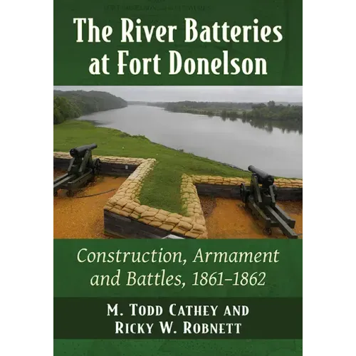 The River Batteries at Fort Donelson: Construction, Armament and Battles, 1861-1862