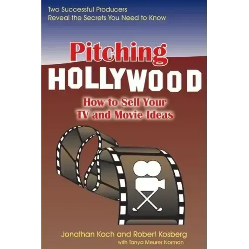 Pitching Hollywood: How to Sell Your TV Show and Movie Ideas