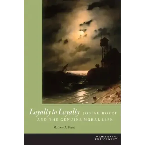 Loyalty to Loyalty: Josiah Royce and the Genuine Moral Life