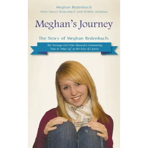 Meghan's Journey: The Story of Meghan Redenbach: The Teenage Girl Who Showed a Community How to Man Up in the Face of Cancer