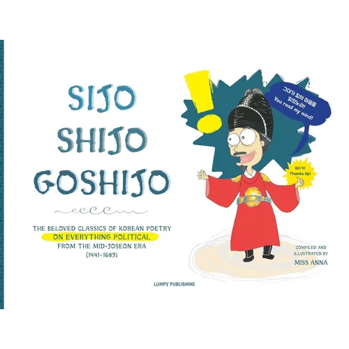 Sijo Shijo Goshijo: The Beloved Classics of Korean Poetry on Everything Political from the Mid-Joseon Era (1441 1689)