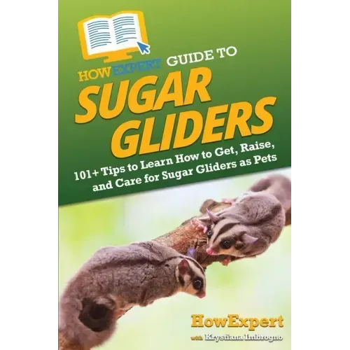 HowExpert Guide to Sugar Gliders: 101+ Tips to Learn How to Get, Raise, and Care for Sugar Gliders as Pets