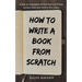 How to Write a Book from Scratch: A Step-By-Step Guide for First Time Non-Fiction Authors from First Word to First Dollar