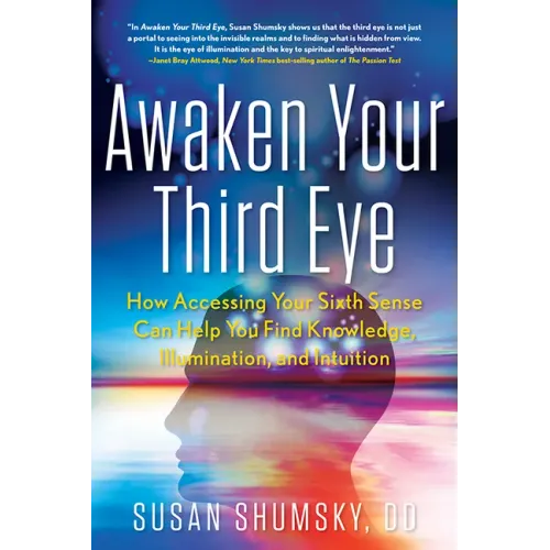 Awaken Your Third Eye: How Accessing Your Sixth Sense Can Help You Find Knowledge, Illumination, and Intuition