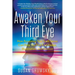 Awaken Your Third Eye: How Accessing Your Sixth Sense Can Help You Find Knowledge, Illumination, and Intuition