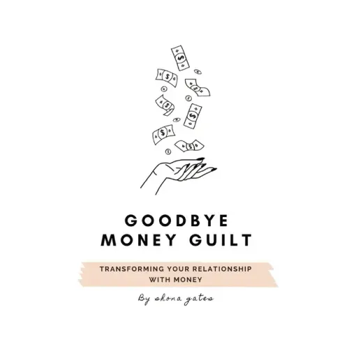 Goodbye Money Guilt: Transform your relationship with money