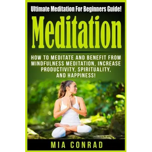 Meditation: Ultimate Meditation For Beginners Guide: How To Meditate And Benefit From Mindfulness Meditation, Increase Productivit