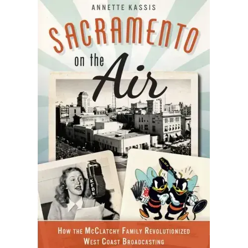 Sacramento on the Air:: How the McClatchy Family Revolutionized West Coast Broadcasting