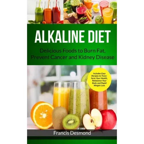 Alkaline Diet: Delicious Foods to Burn Fat, Prevent Cancer and Kidney Disease (Includes Easy Recipes to Transform Your Health, Rebala