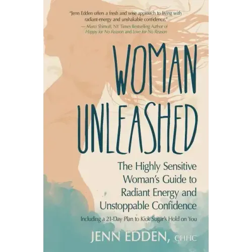 Woman Unleashed: The Highly Sensitive Woman's Guide to Radiant Energy, Unstoppable Confidence, and a 21-Day Plan to Kick Sugar's Hold on You