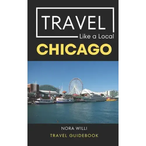 Travel Like a Local Chicago: Chicago Illinois Travel Guidebook