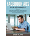 Facebook Ads For Beginners: Learn How to Advertise, Market Business, Brand, Products and Services Effectively Using Facebook Advertising