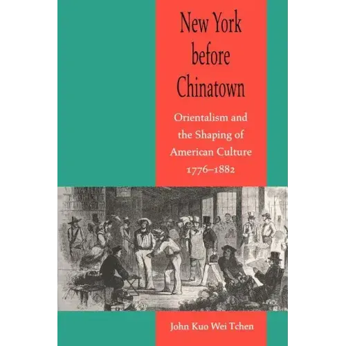 New York Before Chinatown: Orientalism and the Shaping of American Culture, 1776-1882