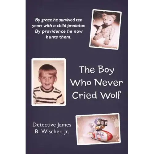 The Boy Who Never Cried Wolf: By Grace He Survived Ten Years with a Child Predator. by Providence He Now Hunts Them
