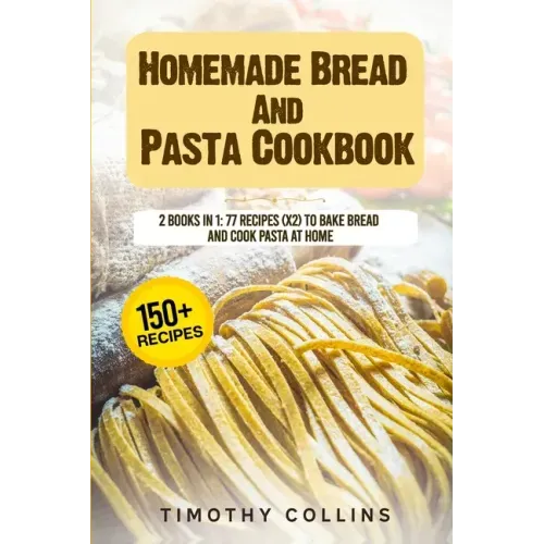 Homemade Bread And Pasta Cookbook: 2 Books In 1: 77 Recipes (X2) To Bake Bread And Cook Pasta At Home