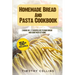 Homemade Bread And Pasta Cookbook: 2 Books In 1: 77 Recipes (X2) To Bake Bread And Cook Pasta At Home