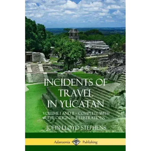 Incidents of Travel in Yucatan: Volume I and II - Complete (Yucatan Peninsula History)
