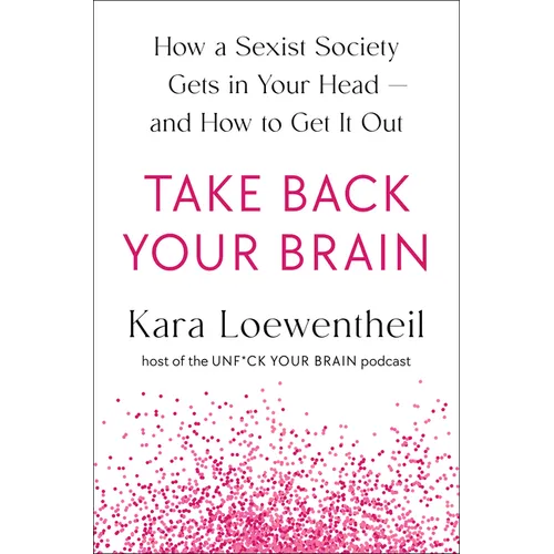 Take Back Your Brain: How a Sexist Society Gets in Your Head--And How to Get It Out