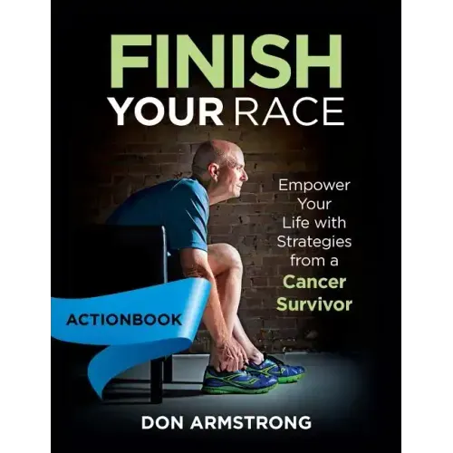 Finish YOUR Race - Actionbook: Empower Your Life with Strategies from a Cancer Survivor