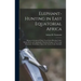 Elephant-Hunting in East Equatorial Africa: Being an Account of Three Years' Ivory-Hunting Under Mount Kenia and Among the Ndorobo Savages of the Loro